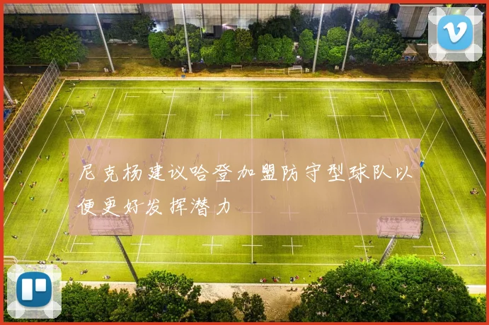 尼克杨建议哈登加盟防守型球队以便更好发挥潜力