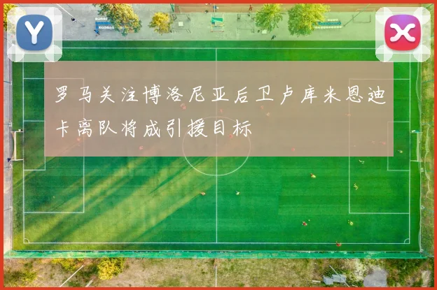 罗马关注博洛尼亚后卫卢库米恩迪卡离队将成引援目标