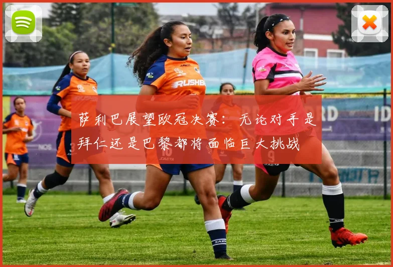 萨利巴展望欧冠决赛：无论对手是拜仁还是巴黎都将面临巨大挑战
