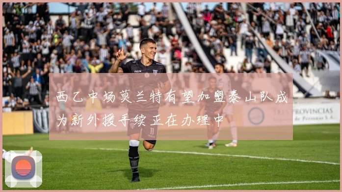 西乙中场莫兰特有望加盟泰山队成为新外援手续正在办理中