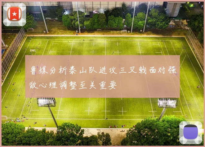 鲁媒分析泰山队进攻三叉戟面对强敌心理调整至关重要